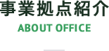 事業拠点紹介　ABOUT OFFICE